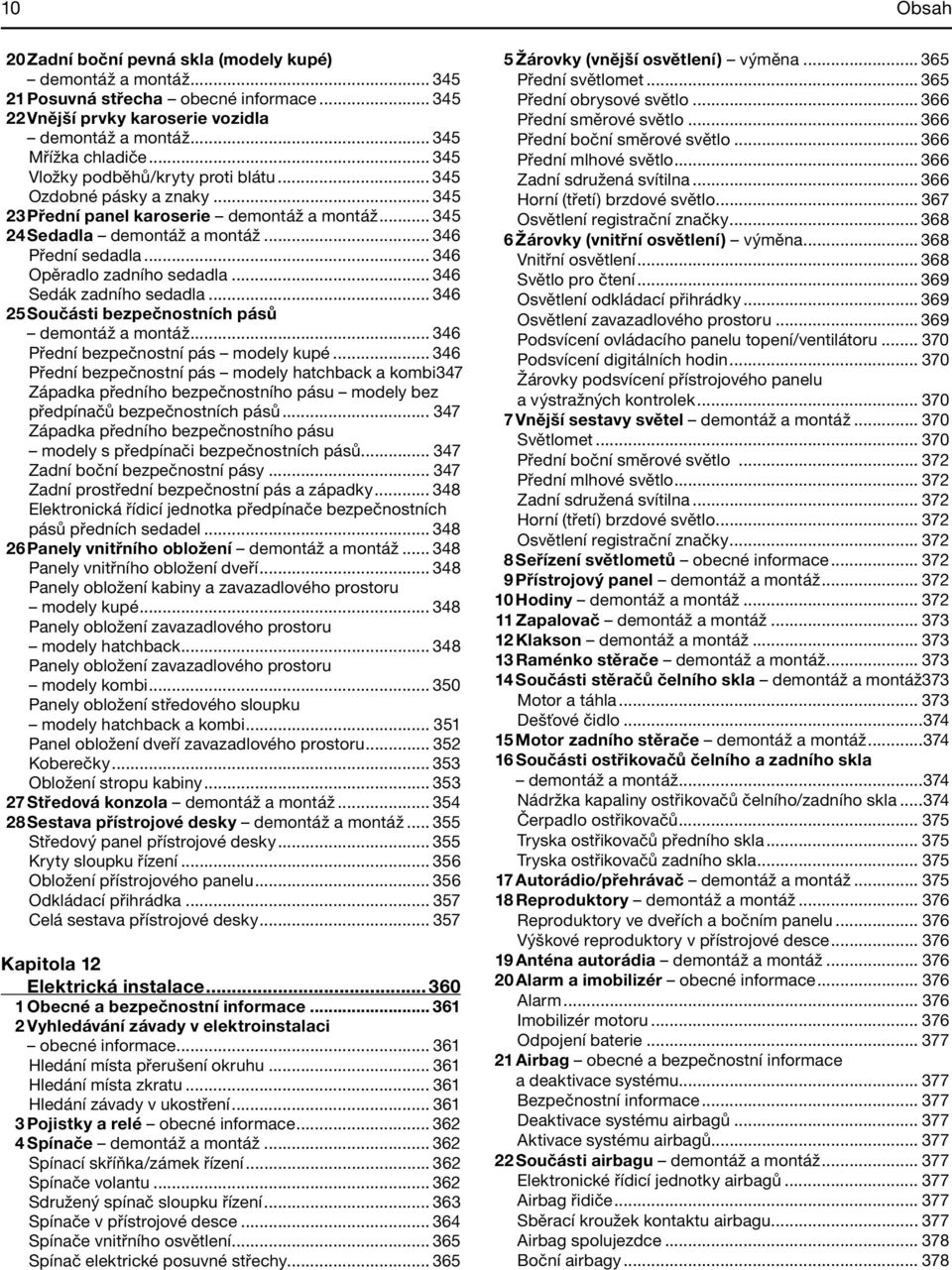 .. 346 Opěradlo zadního sedadla... 346 Sedák zadního sedadla... 346 25 Součásti bezpečnostních pásů demontáž a montáž... 346 Přední bezpečnostní pás modely kupé.