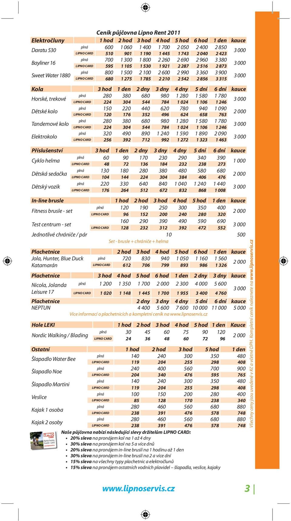 3 315 3 000 Kola 3 hod 1 den 2 dny 3 dny 4 dny 5 dní 6 dní kauce Horské, trekové plná 280 380 680 980 1 280 1 580 1 780 224 304 544 784 1 024 1 106 1 246 3 000 Dětské kolo plná 150 220 440 620 780
