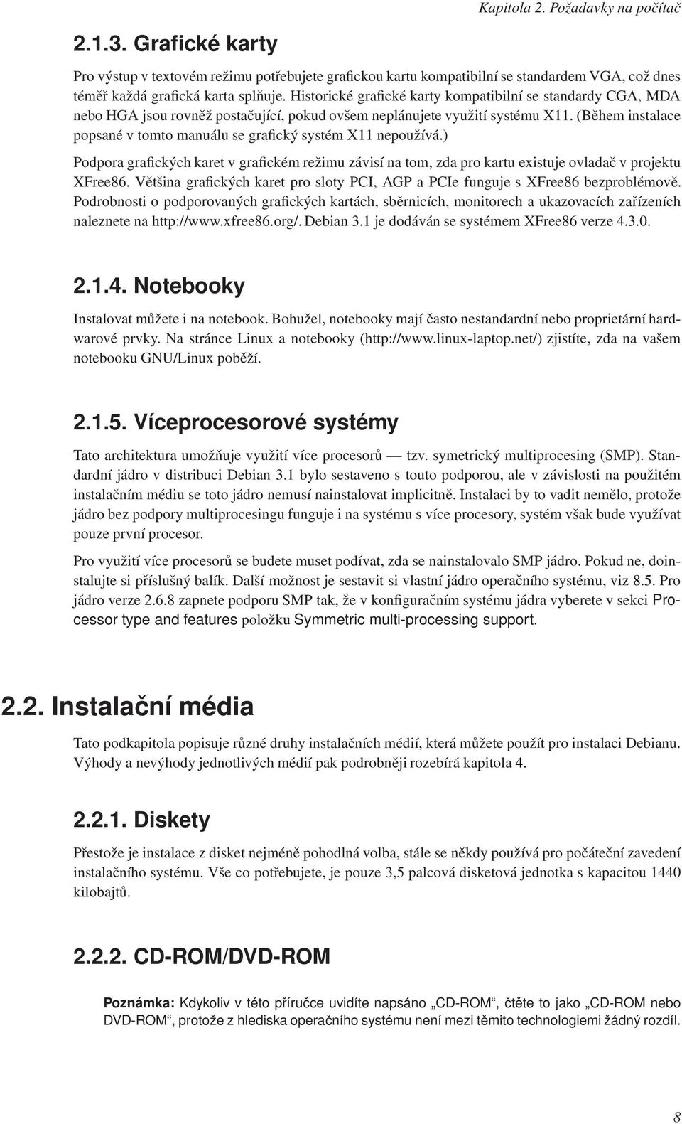 (Během instalace popsané v tomto manuálu se grafický systém X11 nepoužívá.) Podpora grafických karet v grafickém režimu závisí na tom, zda pro kartu existuje ovladač v projektu XFree86.