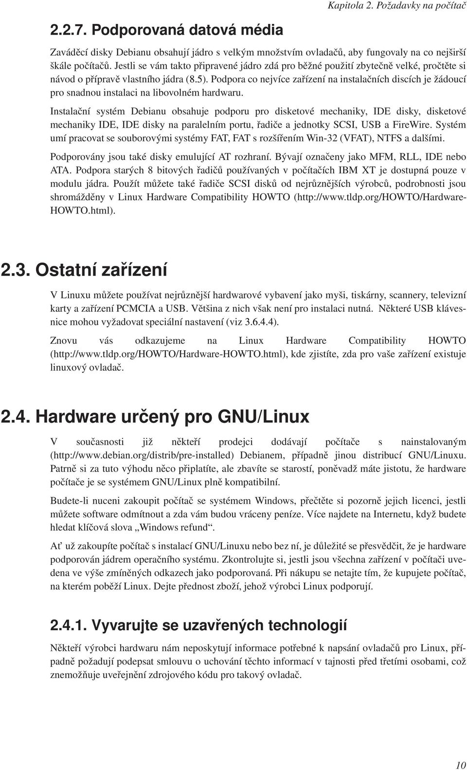 Podpora co nejvíce zařízení na instalačních discích je žádoucí pro snadnou instalaci na libovolném hardwaru.