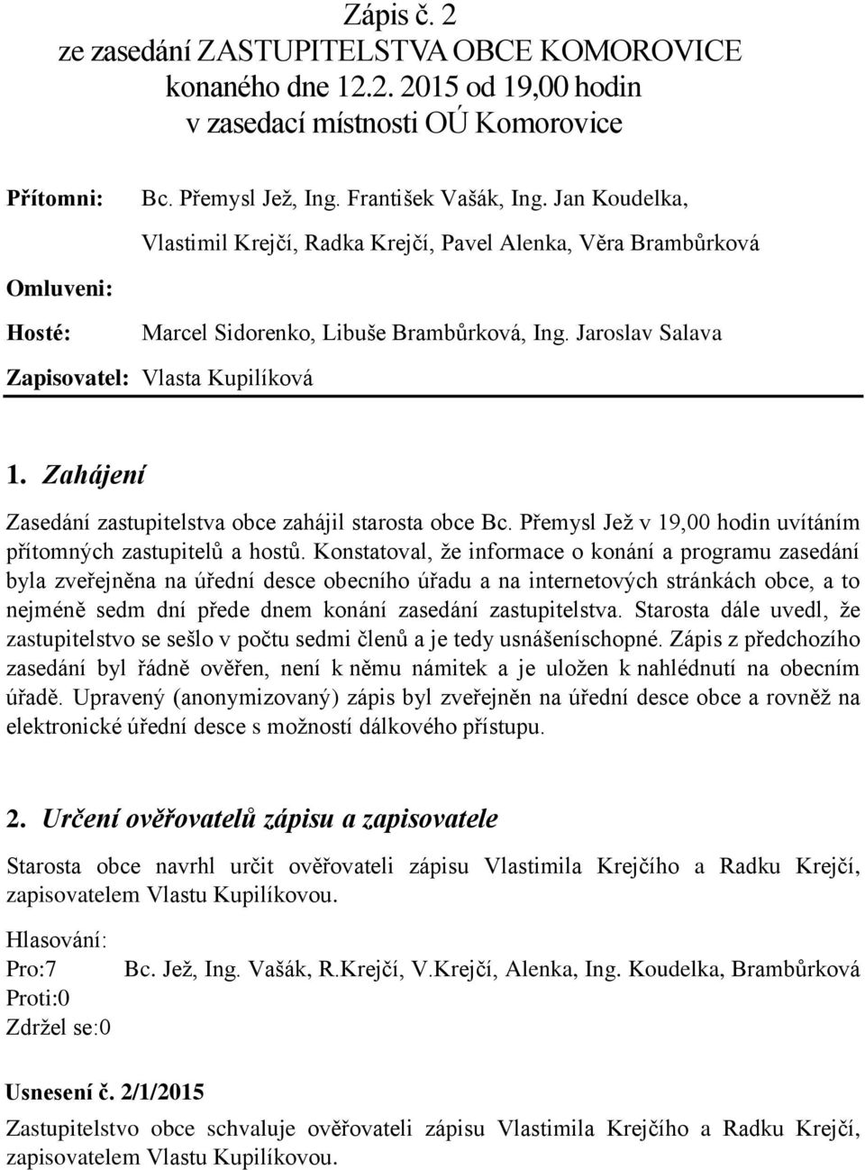 Zahájení Zasedání zastupitelstva obce zahájil starosta obce Bc. Přemysl Jež v 19,00 hodin uvítáním přítomných zastupitelů a hostů.