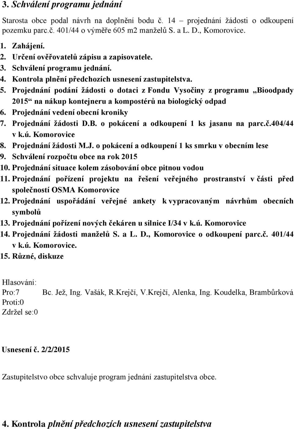 Projednání podání žádosti o dotaci z Fondu Vysočiny z programu Bioodpady 2015 na nákup kontejneru a kompostérů na biologický odpad 6. Projednání vedení obecní kroniky 7. Projednání žádosti D.B. o pokácení a odkoupení 1 ks jasanu na parc.