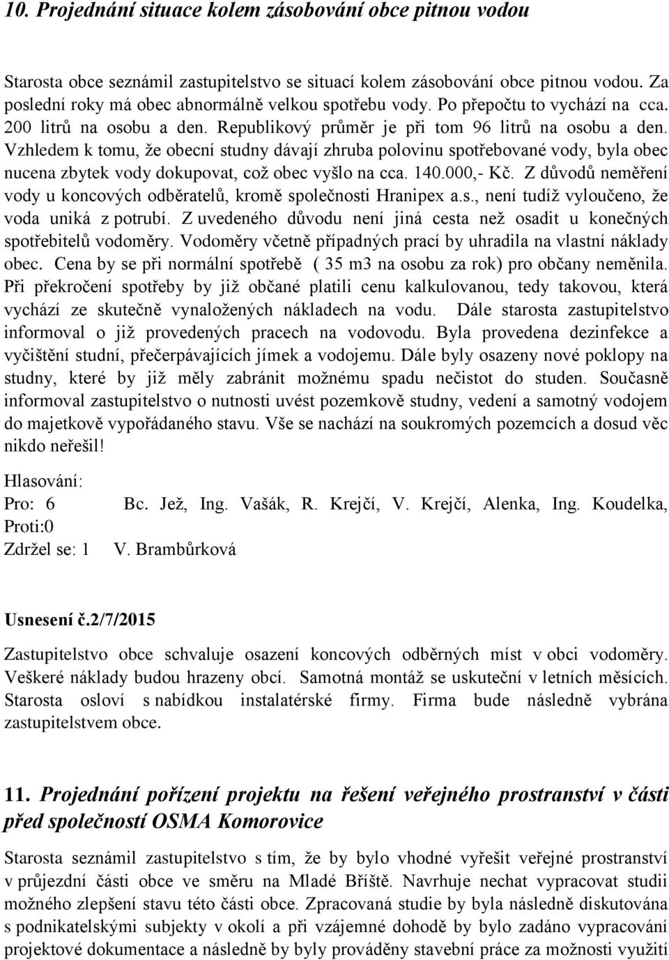 Vzhledem k tomu, že obecní studny dávají zhruba polovinu spotřebované vody, byla obec nucena zbytek vody dokupovat, což obec vyšlo na cca. 140.000,- Kč.