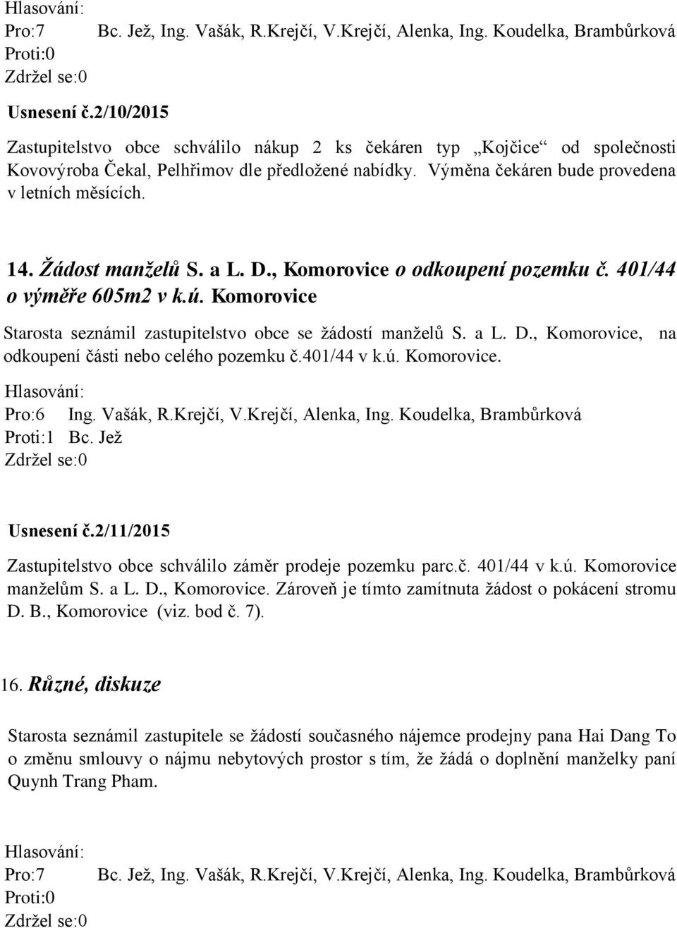 401/44 v k.ú. Komorovice. Pro:6 Ing. Vašák, R.Krejčí, V.Krejčí, Alenka, Ing. Koudelka, Brambůrková Proti:1 Bc. Jež Usnesení č.2/11/2015 Zastupitelstvo obce schválilo záměr prodeje pozemku parc.č. 401/44 v k.