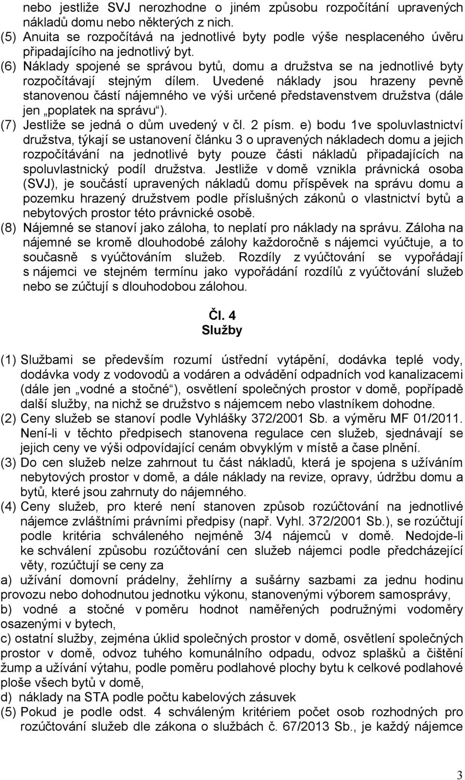 (6) Náklady spojené se správou bytů, domu a družstva se na jednotlivé byty rozpočítávají stejným dílem.