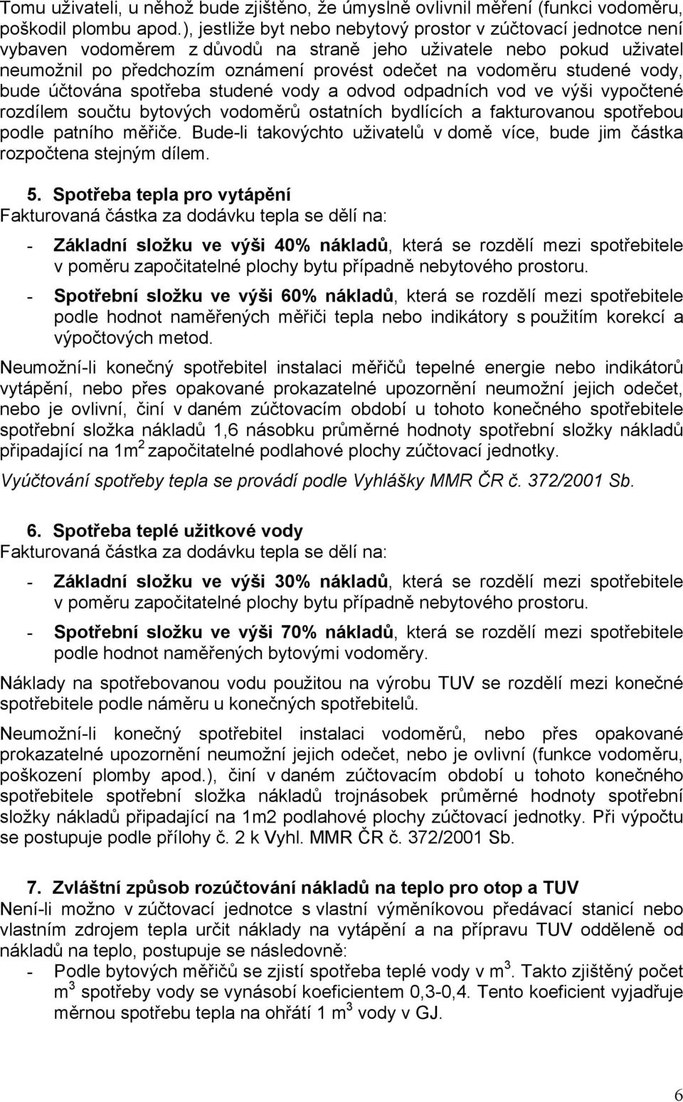 studené vody, bude účtována spotřeba studené vody a odvod odpadních vod ve výši vypočtené rozdílem součtu bytových vodoměrů ostatních bydlících a fakturovanou spotřebou podle patního měřiče.