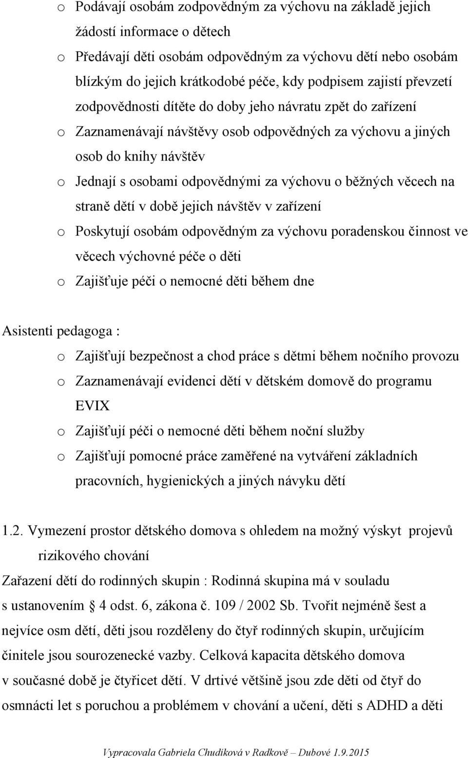 výchovu o běžných věcech na straně dětí v době jejich návštěv v zařízení o Poskytují osobám odpovědným za výchovu poradenskou činnost ve věcech výchovné péče o děti o Zajišťuje péči o nemocné děti