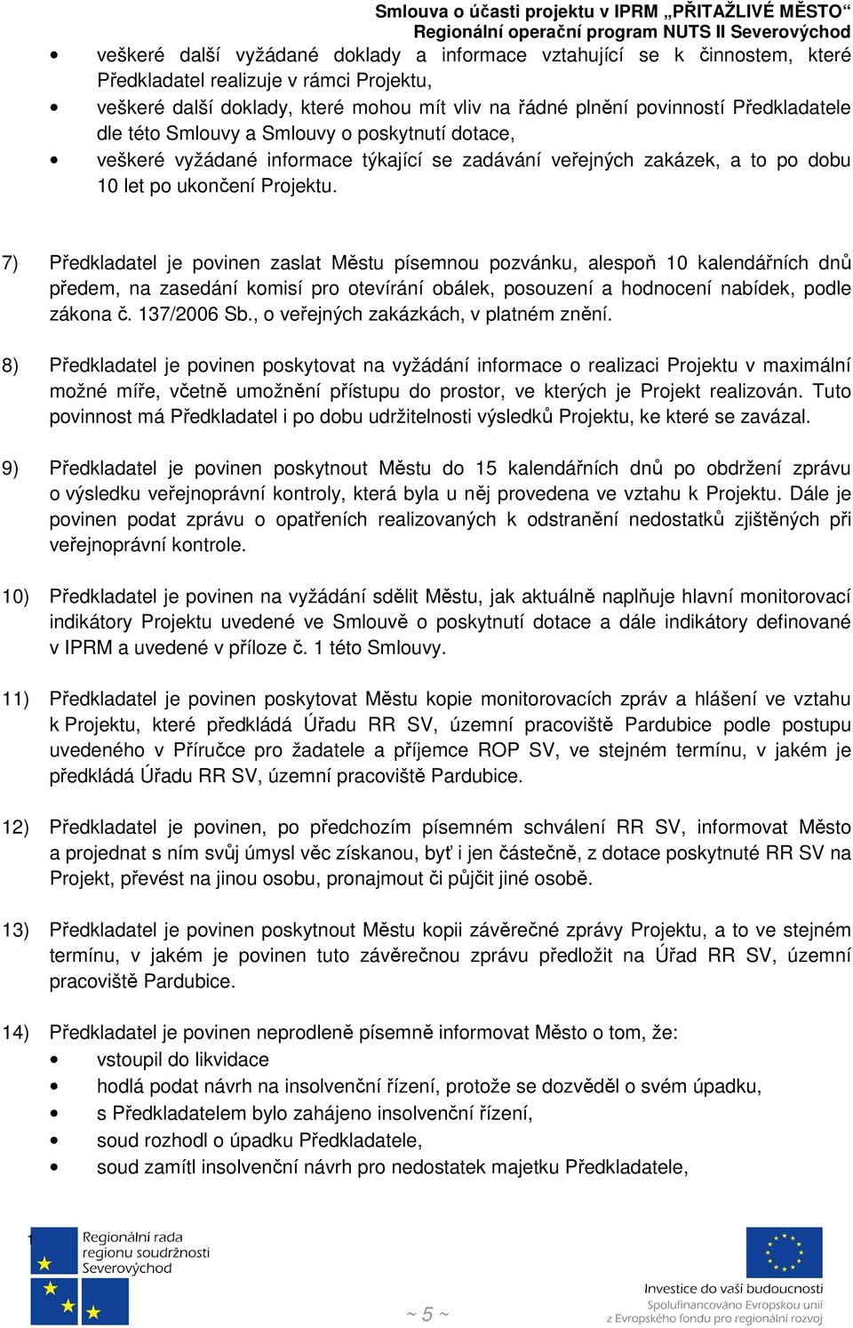 7) Předkladatel je povinen zaslat Městu písemnou pozvánku, alespoň 0 kalendářních dnů předem, na zasedání komisí pro otevírání obálek, posouzení a hodnocení nabídek, podle zákona č. 37/2006 Sb.