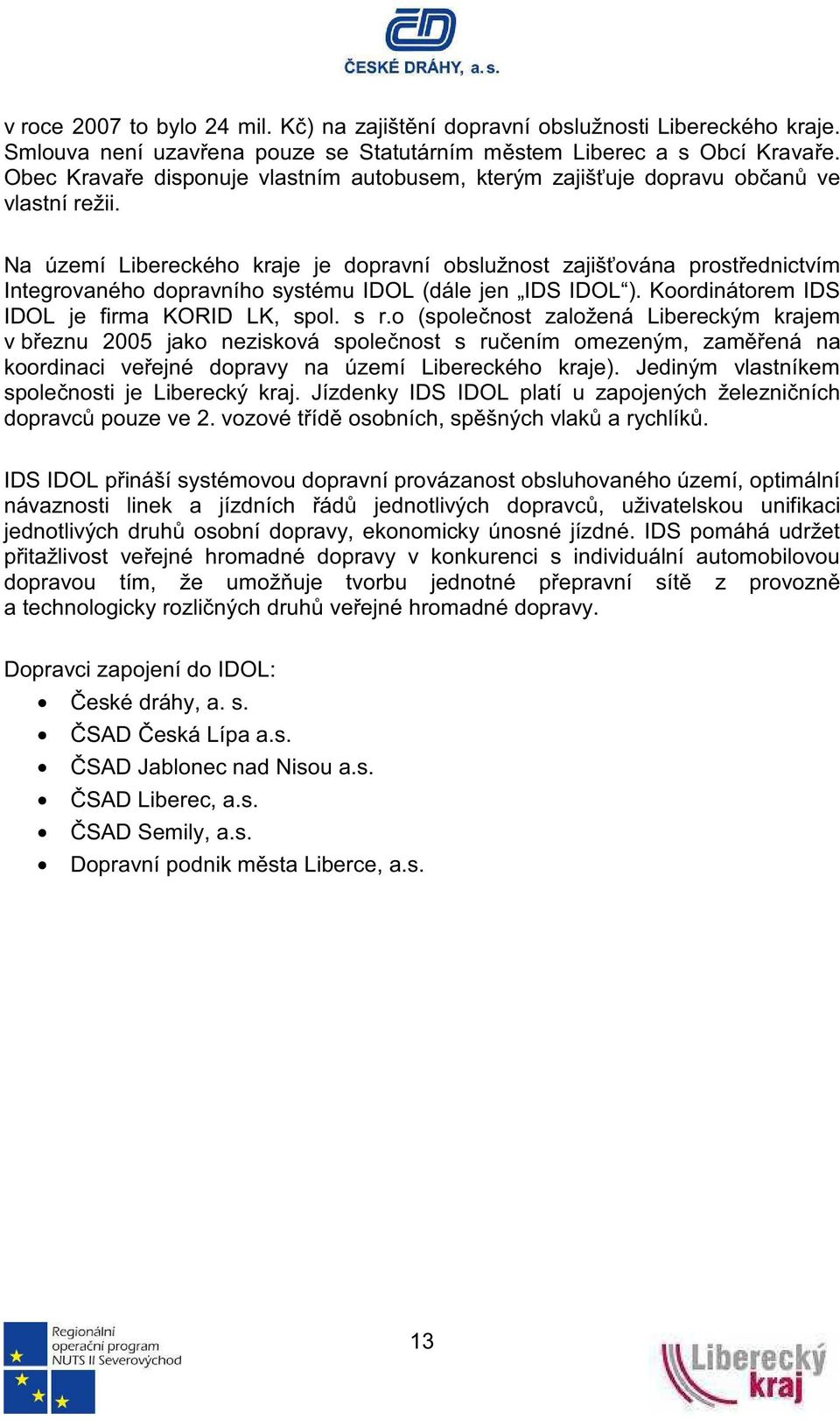 Na území Libereckého kraje je dopravní obslužnost zajišována prostednictvím Integrovaného dopravního systému IDOL (dále jen IDS IDOL ). Koordinátorem IDS IDOL je firma KORID LK, spol. s r.