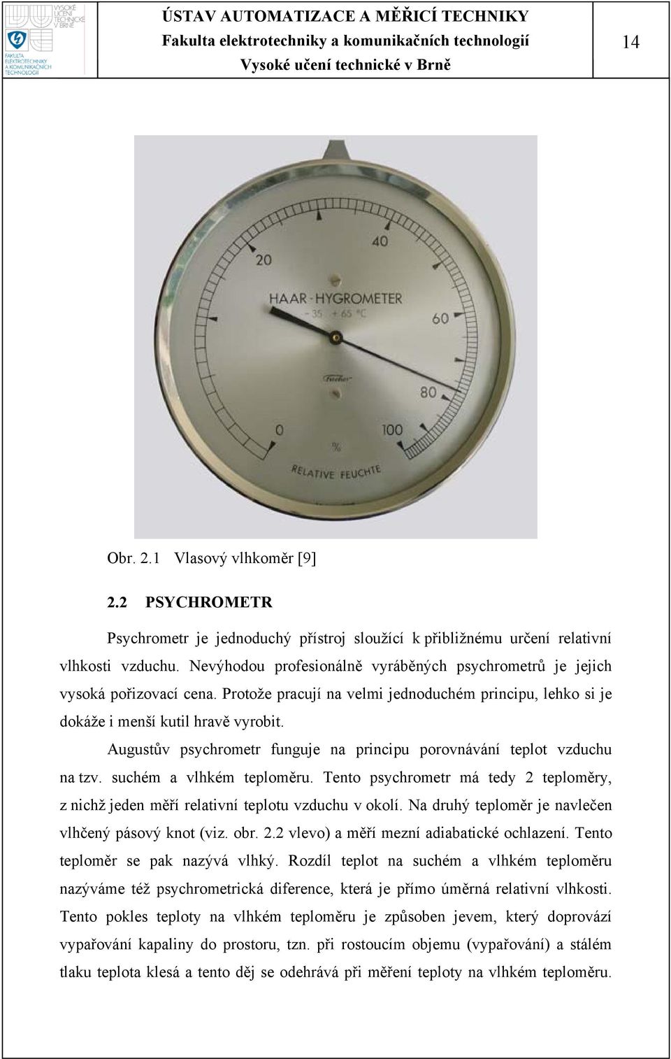 Augustův psychrometr funguje na principu porovnávání teplot vzduchu na tzv. suchém a vlhkém teploměru. Tento psychrometr má tedy 2 teploměry, z nichž jeden měří relativní teplotu vzduchu v okolí.