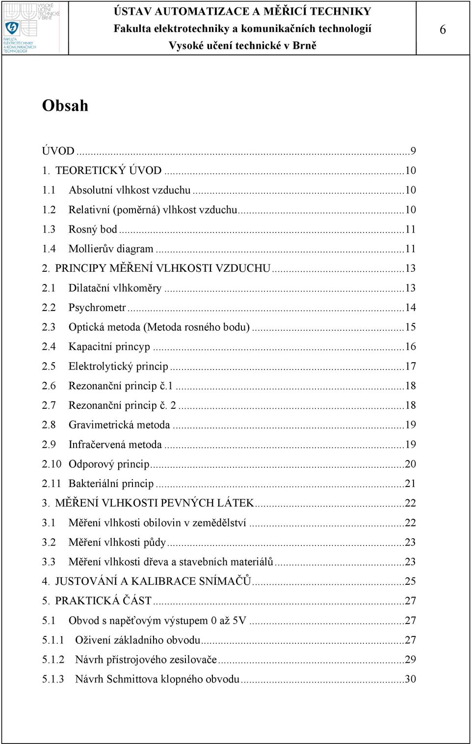 6 Rezonanční princip č.1...18 2.7 Rezonanční princip č. 2...18 2.8 Gravimetrická metoda...19 2.9 Infračervená metoda...19 2.10 Odporový princip...20 2.11 Bakteriální princip...21 3.