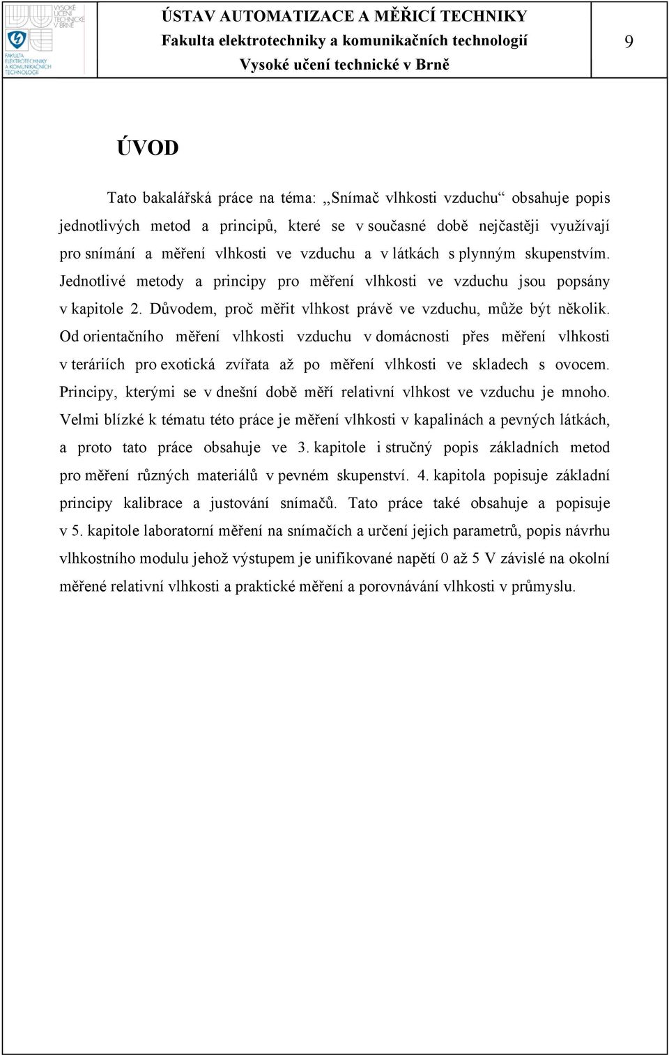 Od orientačního měření vlhkosti vzduchu v domácnosti přes měření vlhkosti v teráriích pro exotická zvířata až po měření vlhkosti ve skladech s ovocem.