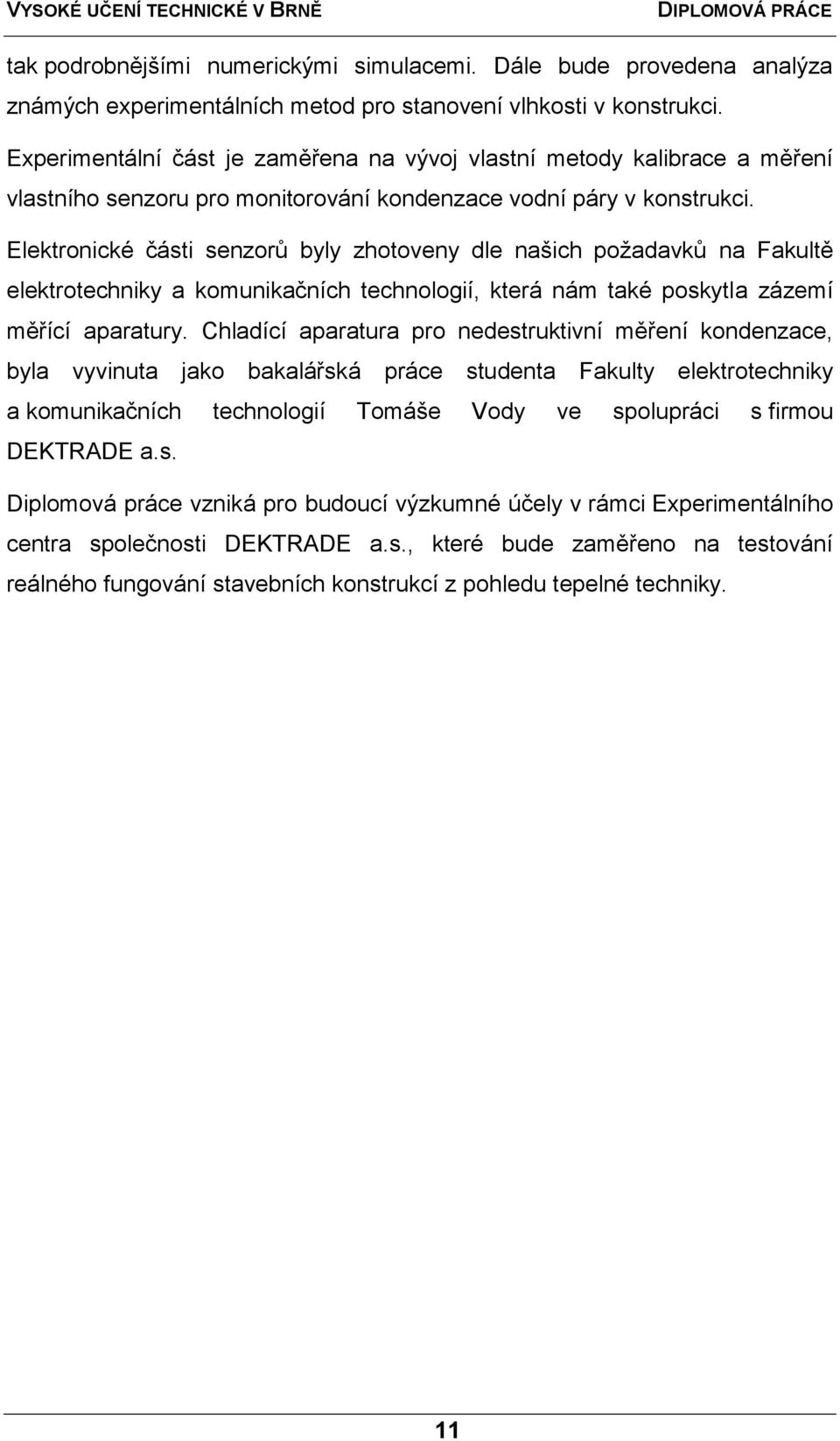 Elektronické části senzorů byly zhotoveny dle našich poţadavků na Fakultě elektrotechniky a komunikačních technologií, která nám také poskytla zázemí měřící aparatury.
