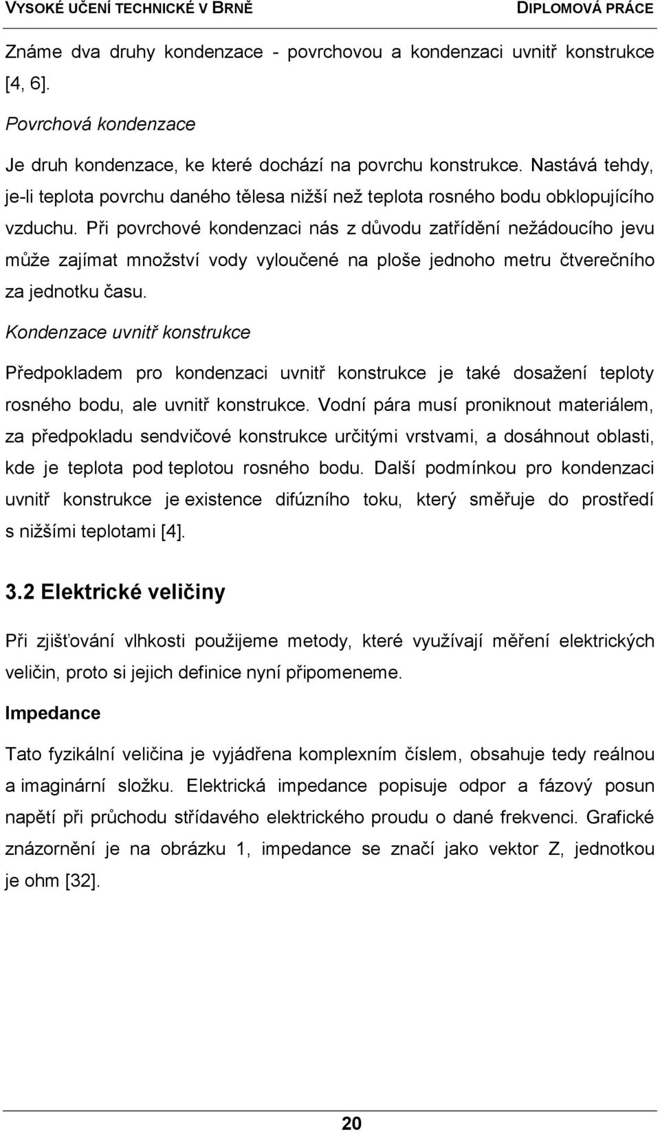Při povrchové kondenzaci nás z důvodu zatřídění neţádoucího jevu můţe zajímat mnoţství vody vyloučené na ploše jednoho metru čtverečního za jednotku času.
