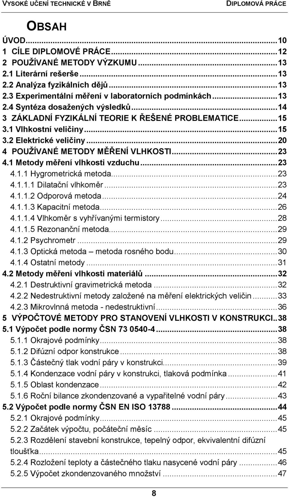 1 Metody měření vlhkosti vzduchu... 23 4.1.1 Hygrometrická metoda... 23 4.1.1.1 Dilatační vlhkoměr... 23 4.1.1.2 Odporová metoda... 24 4.1.1.3 Kapacitní metoda... 26 4.1.1.4 Vlhkoměr s vyhřívanými termistory.