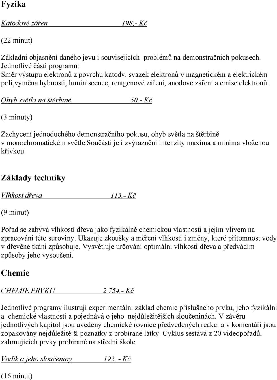 elektronů. Ohyb světla na štěrbině 50.- Kč (3 minuty) Zachycení jednoduchého demonstračního pokusu, ohyb světla na štěrbině v monochromatickém světle.