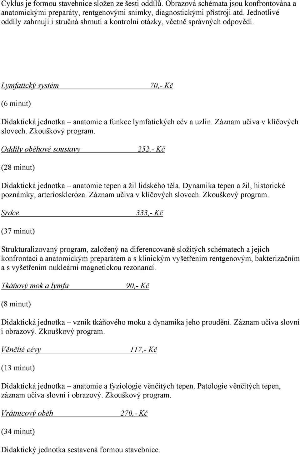 Záznam učiva v klíčových slovech. Zkouškový program. Oddíly oběhové soustavy 252,- Kč (28 minut) Didaktická jednotka anatomie tepen a žil lidského těla.