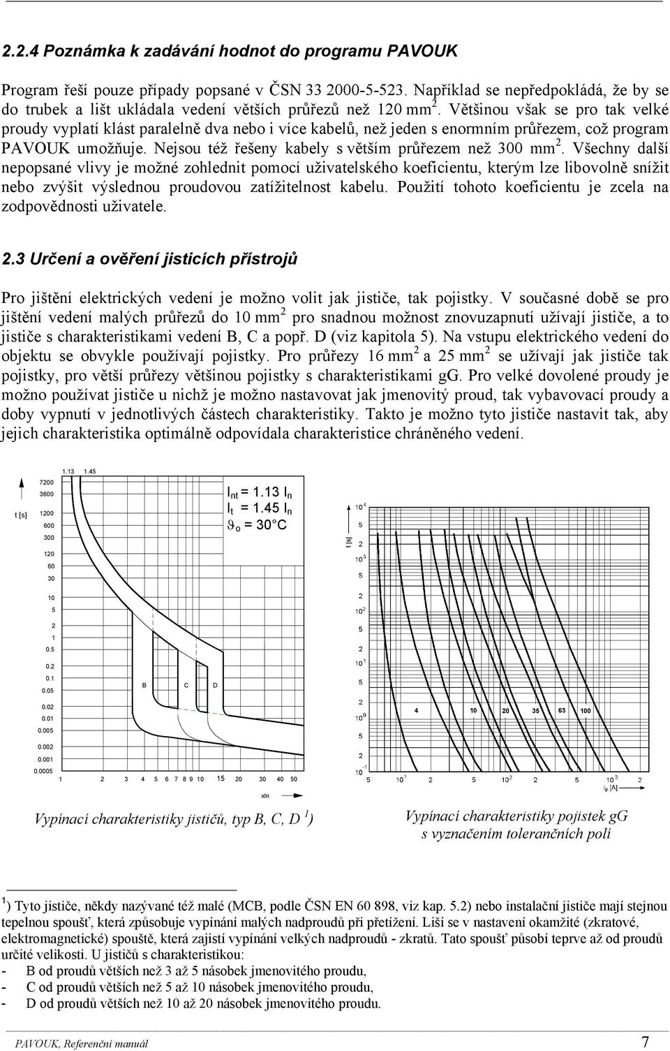 Většinou však se pro tak velké proudy vyplatí klást paralelně dva nebo i více kabelů, než jeden s enormním průřezem, což program PAVOUK umožňuje.