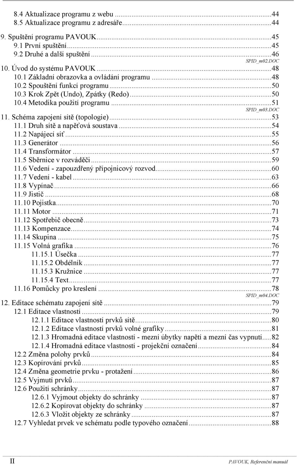 .. 51 SPID_m03.DOC 11. Schéma zapojení sítě (topologie)... 53 11.1 Druh sítě a napěťová soustava... 54 11.2 Napájecí síť... 55 11.3 Generátor... 56 11.4 Transformátor... 57 11.5 Sběrnice v rozváděči.