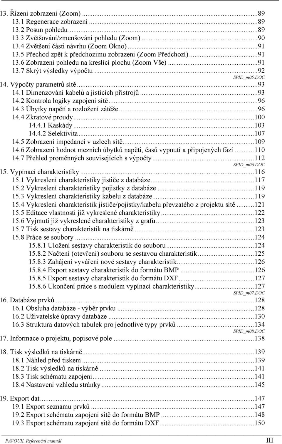 .. 93 14.1 Dimenzování kabelů a jistících přístrojů... 93 14.2 Kontrola logiky zapojení sítě... 96 14.3 Úbytky napětí a rozložení zátěže... 96 14.4 Zkratové proudy... 100 14.4.1 Kaskády... 103 14.4.2 Selektivita.