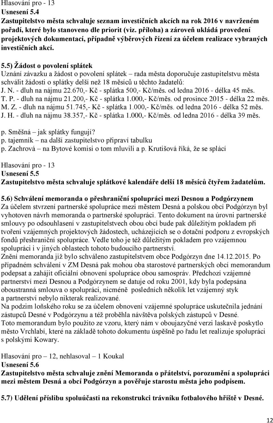 5) Žádost o povolení splátek Uznání závazku a žádost o povolení splátek rada města doporučuje zastupitelstvu města schválit žádosti o splátky delší než 18 měsíců u těchto žadatelů: J. N.