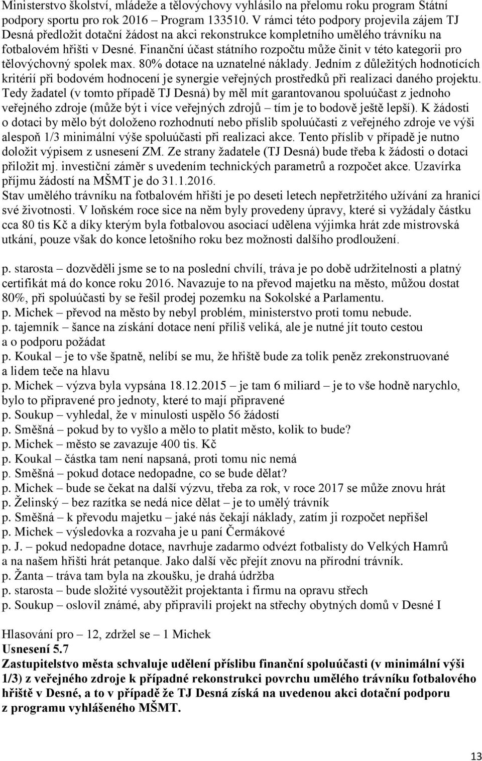 Finanční účast státního rozpočtu může činit v této kategorii pro tělovýchovný spolek max. 80% dotace na uznatelné náklady.