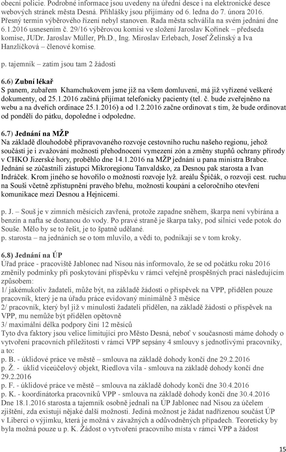 Jaroslav Müller, Ph.D., Ing. Miroslav Erlebach, Josef Želinský a Iva Hanzlíčková členové komise. p. tajemník zatím jsou tam 2 žádosti 6.