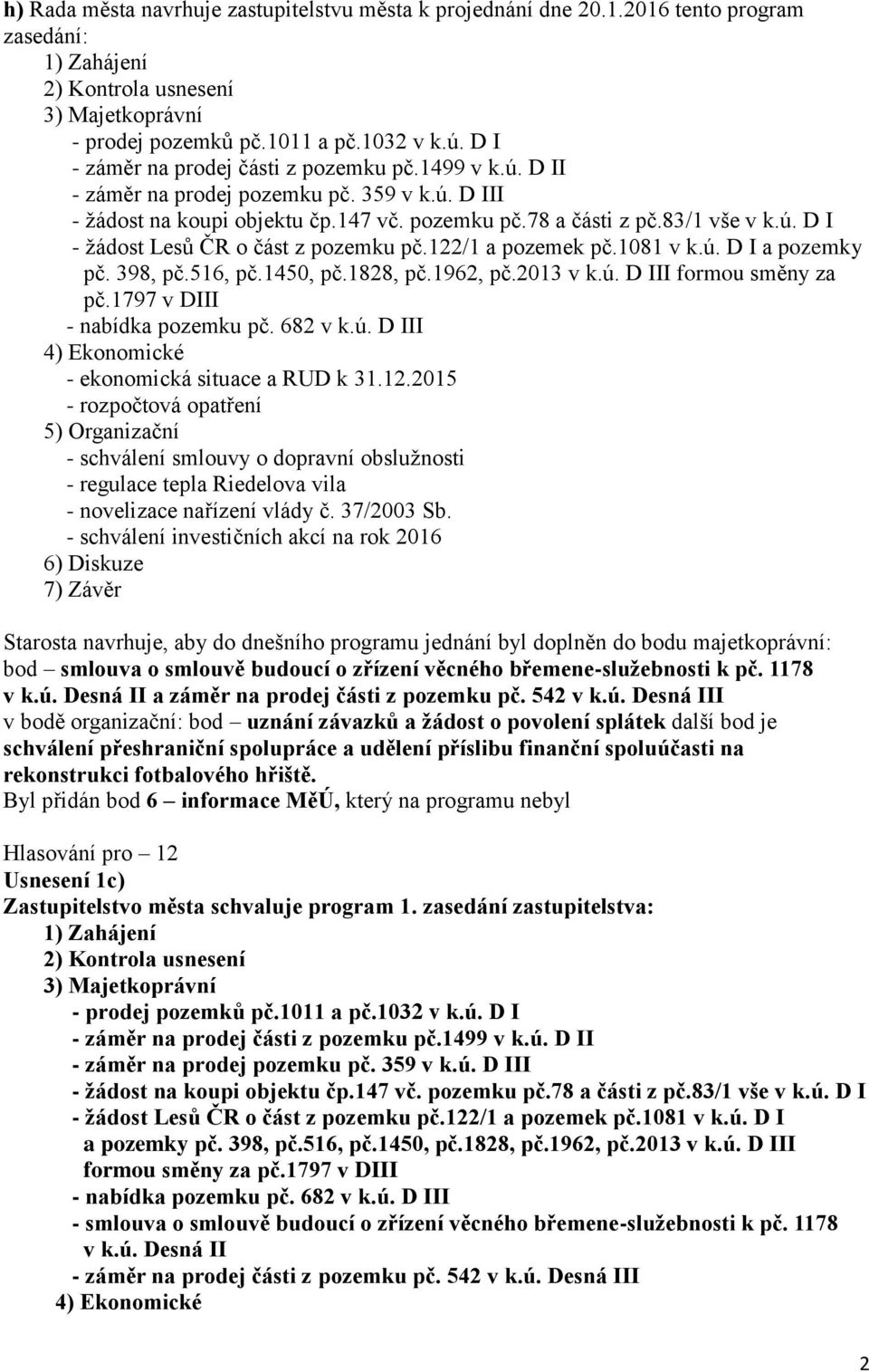 122/1 a pozemek pč.1081 v k.ú. D I a pozemky pč. 398, pč.516, pč.1450, pč.1828, pč.1962, pč.2013 v k.ú. D III formou směny za pč.1797 v DIII - nabídka pozemku pč. 682 v k.ú. D III 4) Ekonomické - ekonomická situace a RUD k 31.