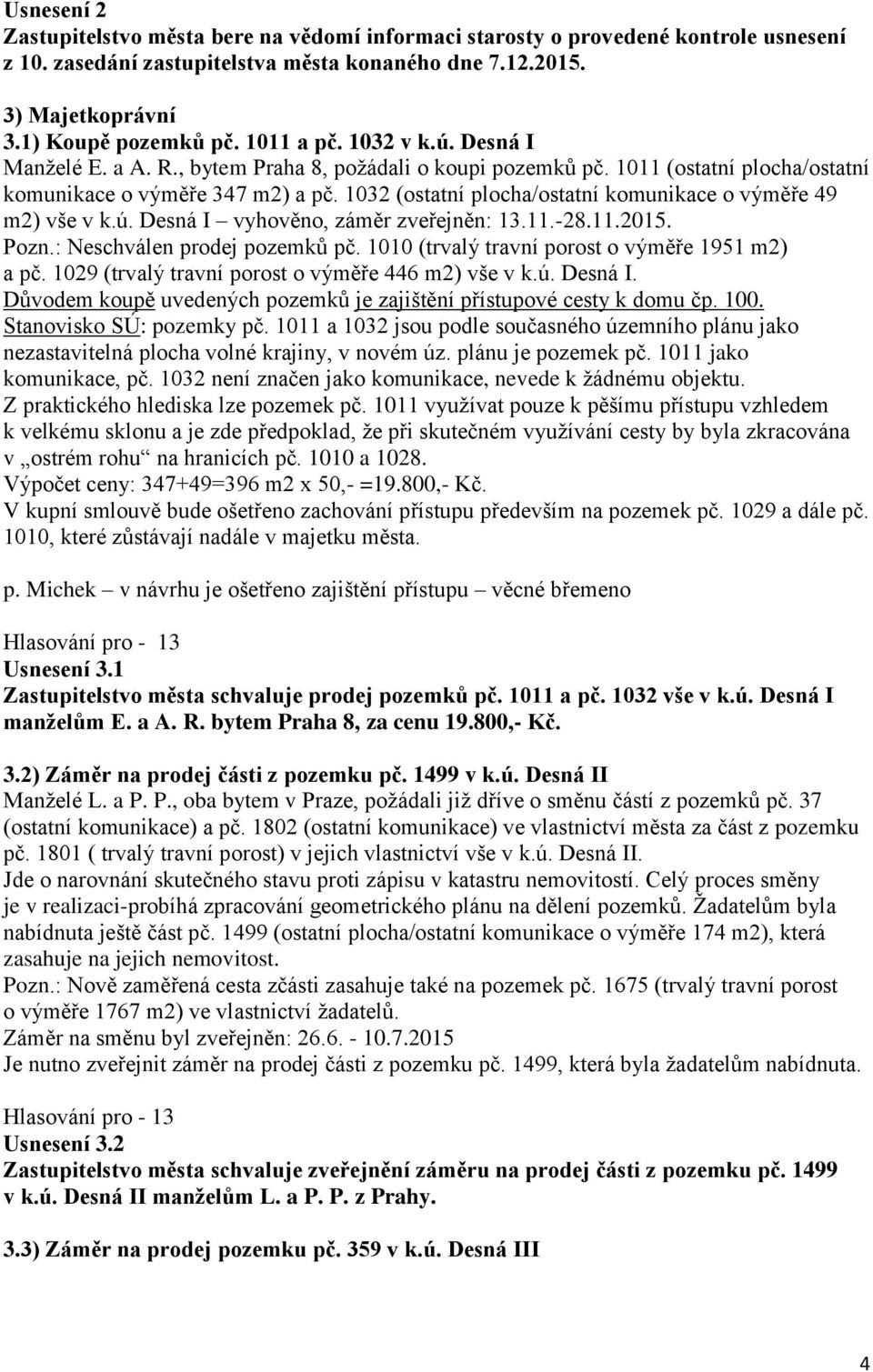 1032 (ostatní plocha/ostatní komunikace o výměře 49 m2) vše v k.ú. Desná I vyhověno, záměr zveřejněn: 13.11.-28.11.2015. Pozn.: Neschválen prodej pozemků pč.