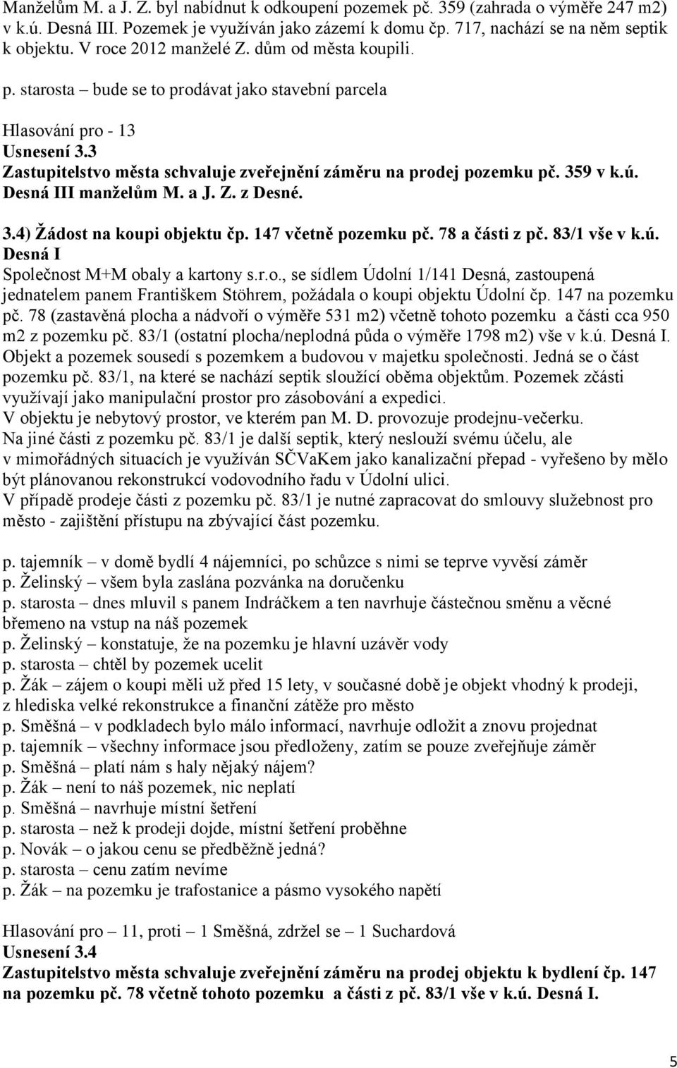 Desná III manželům M. a J. Z. z Desné. 3.4) Žádost na koupi objektu čp. 147 včetně pozemku pč. 78 a části z pč. 83/1 vše v k.ú. Desná I Společnost M+M obaly a kartony s.r.o., se sídlem Údolní 1/141 Desná, zastoupená jednatelem panem Františkem Stöhrem, požádala o koupi objektu Údolní čp.