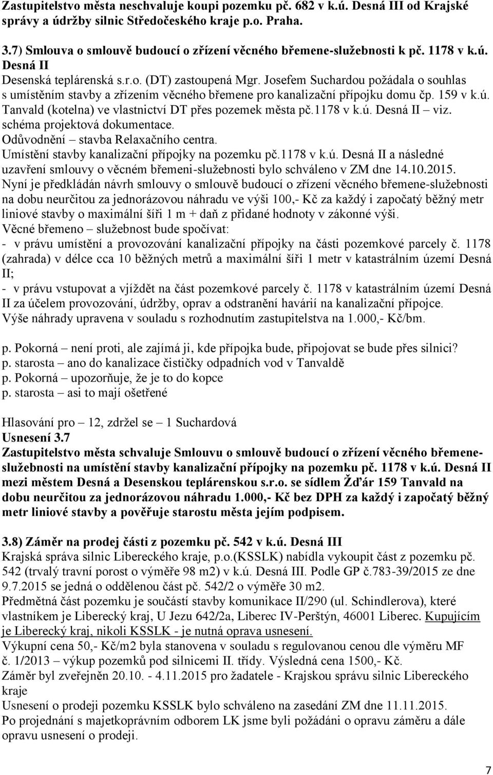 Josefem Suchardou požádala o souhlas s umístěním stavby a zřízením věcného břemene pro kanalizační přípojku domu čp. 159 v k.ú. Tanvald (kotelna) ve vlastnictví DT přes pozemek města pč.1178 v k.ú. Desná II viz.