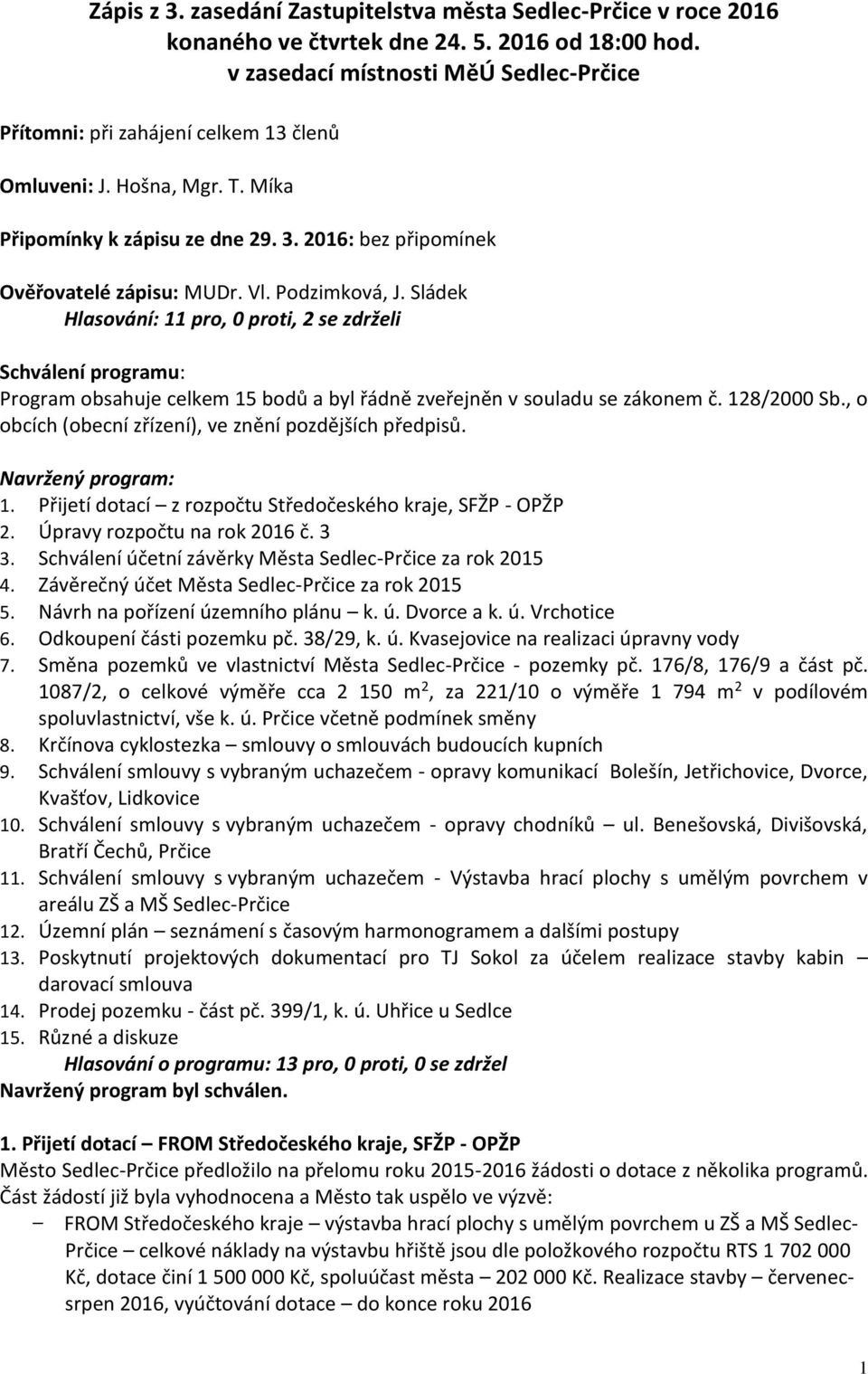 Podzimková, J. Sládek Hlasování: 11 pro, 0 proti, 2 se zdrželi Schválení programu: Program obsahuje celkem 15 bodů a byl řádně zveřejněn v souladu se zákonem č. 128/2000 Sb.