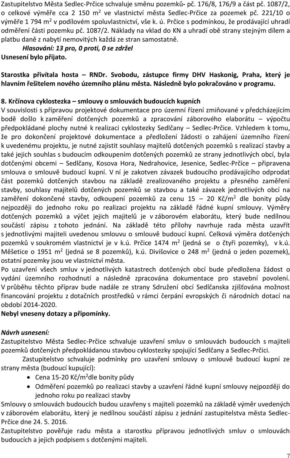 Náklady na vklad do KN a uhradí obě strany stejným dílem a platbu daně z nabytí nemovitých každá ze stran samostatně. Starostka přivítala hosta RNDr.