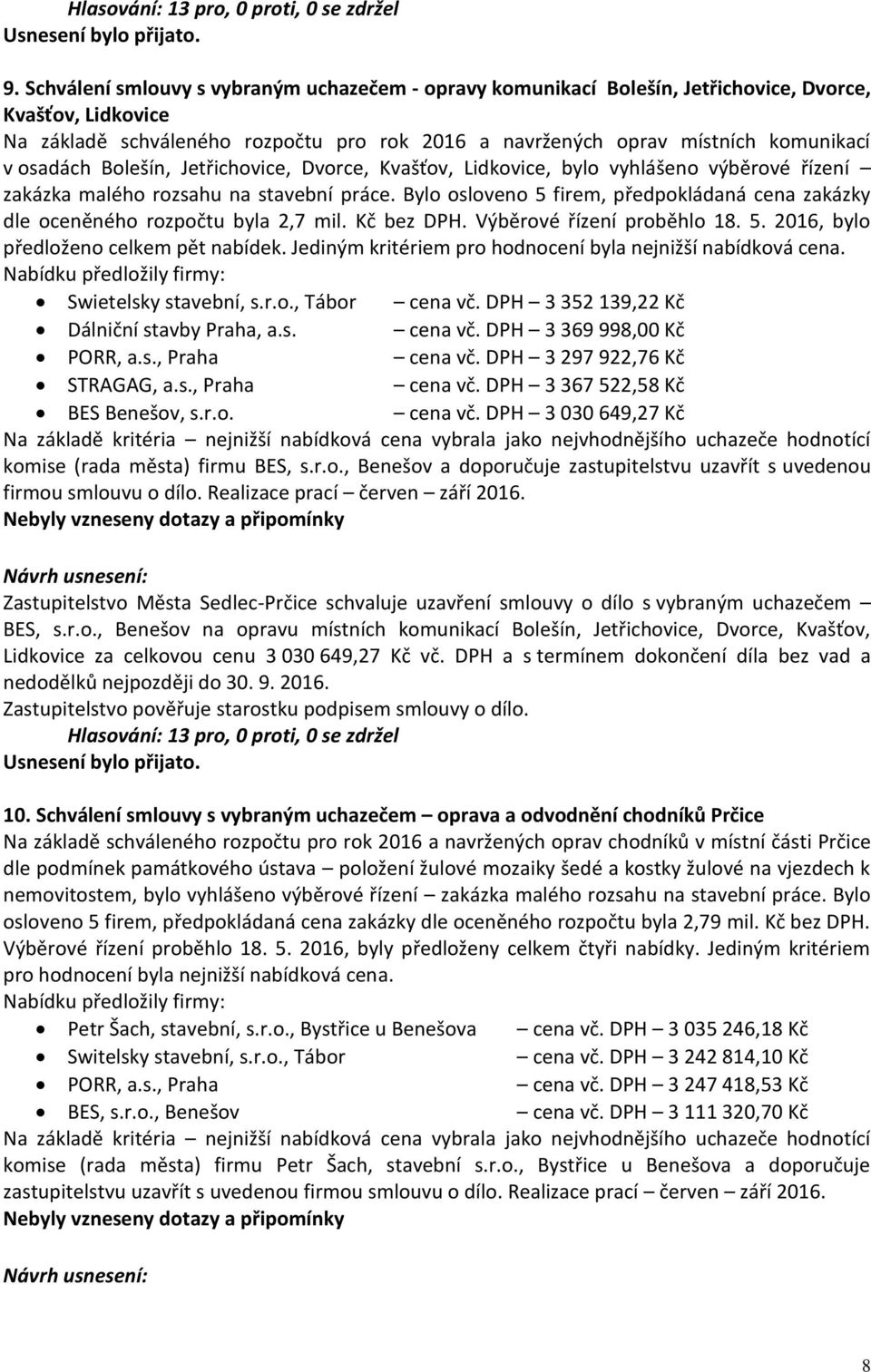 Bylo osloveno 5 firem, předpokládaná cena zakázky dle oceněného rozpočtu byla 2,7 mil. Kč bez DPH. Výběrové řízení proběhlo 18. 5. 2016, bylo předloženo celkem pět nabídek.