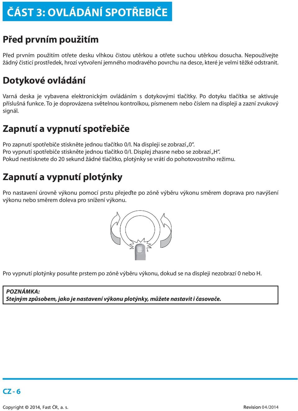 Dotykové ovládání Varná deska je vybavena elektronickým ovládáním s dotykovými tlačítky. Po dotyku tlačítka se aktivuje příslušná funkce.