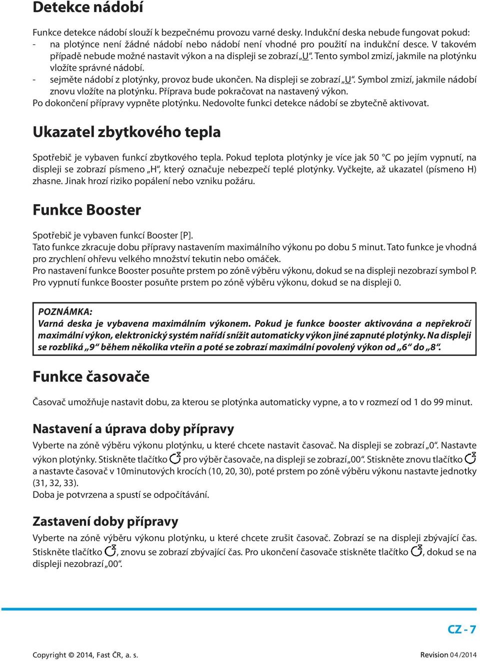 Tento symbol zmizí, jakmile na plotýnku vložíte správné nádobí. - sejměte nádobí z plotýnky, provoz bude ukončen. Na displeji se zobrazí U. Symbol zmizí, jakmile nádobí znovu vložíte na plotýnku.