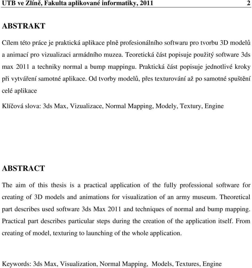 Od tvorby modelů, přes texturování až po samotné spuštění celé aplikace Klíčová slova: 3ds Max, Vizualizace, Normal Mapping, Modely, Textury, Engine ABSTRACT The aim of this thesis is a practical