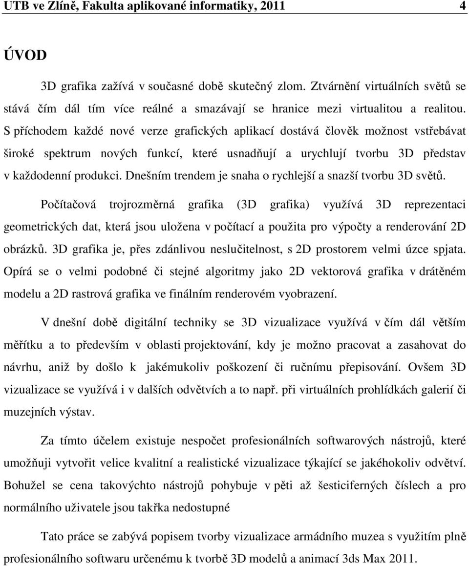 S příchodem každé nové verze grafických aplikací dostává člověk možnost vstřebávat široké spektrum nových funkcí, které usnadňují a urychlují tvorbu 3D představ v každodenní produkci.