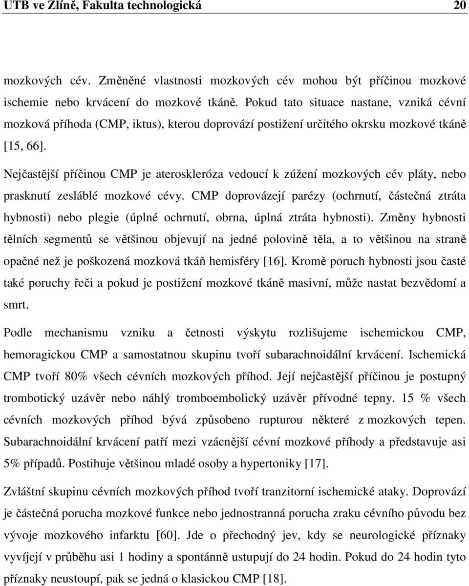 Nejčastější příčinou CMP je ateroskleróza vedoucí k zúžení mozkových cév pláty, nebo prasknutí zesláblé mozkové cévy.