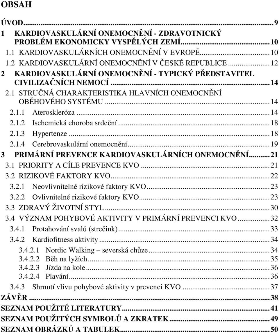 .. 18 2.1.3 Hypertenze... 18 2.1.4 Cerebrovaskulární onemocnění... 19 3 PRIMÁRNÍ PREVENCE KARDIOVASKULÁRNÍCH ONEMOCNĚNÍ... 21 3.1 PRIORITY A CÍLE PREVENCE KVO... 21 3.2 RIZIKOVÉ FAKTORY KVO... 22 3.2.1 Neovlivnitelné rizikové faktory KVO.