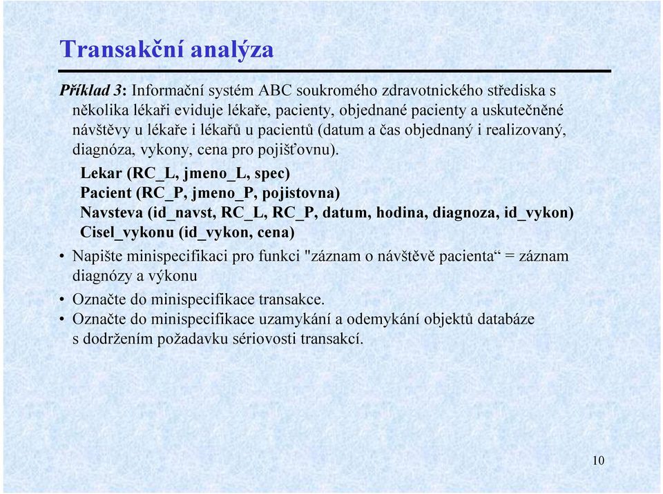 Lekar(RC_L, jmeno_l, spec) Pacient (RC_P, jmeno_p, pojistovna) Navsteva(id_navst, RC_L, RC_P, datum, hodina, diagnoza, id_vykon) Cisel_vykonu(id_vykon, cena) Napište