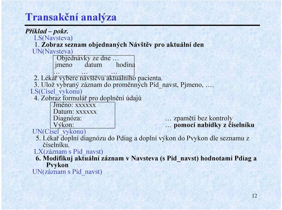 Zobraz formulář pro doplnění údajů Jméno: xxxxxx Datum: xxxxxx Diagnóza: zpaměti bez kontroly Výkon: pomocí nabídky z číselníku UN(Cisel_vykonu) 5.