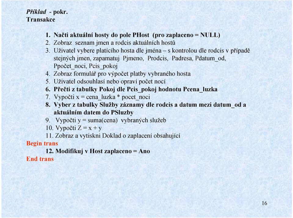 Zobraz formulář pro výpočet platby vybraného hosta 5. Uživatel odsouhlasí nebo opravípočet nocí 6. Přečti z tabulky Pokoj dle Pcis_pokoj hodnotu Pcena_luzka 7.