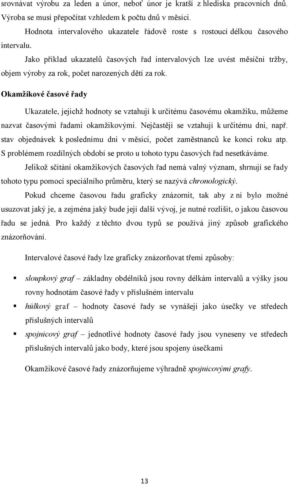 Jako příklad ukazatelů časových řad intervalových lze uvést měsíční tržby, objem výroby za rok, počet narozených dětí za rok.