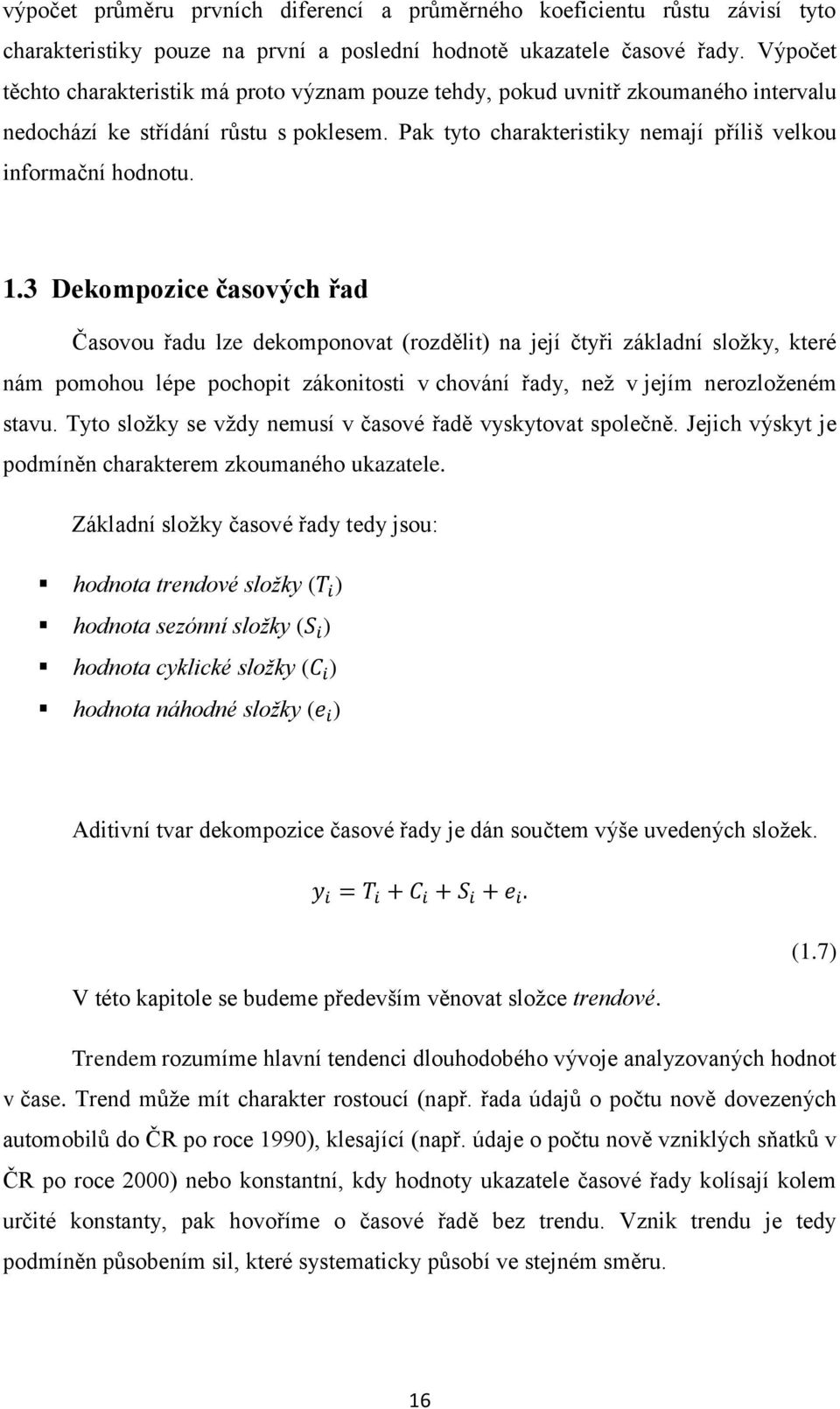 1.3 Dekompozice časových řad Časovou řadu lze dekomponovat (rozdělit) na její čtyři základní složky, které nám pomohou lépe pochopit zákonitosti v chování řady, než v jejím nerozloženém stavu.