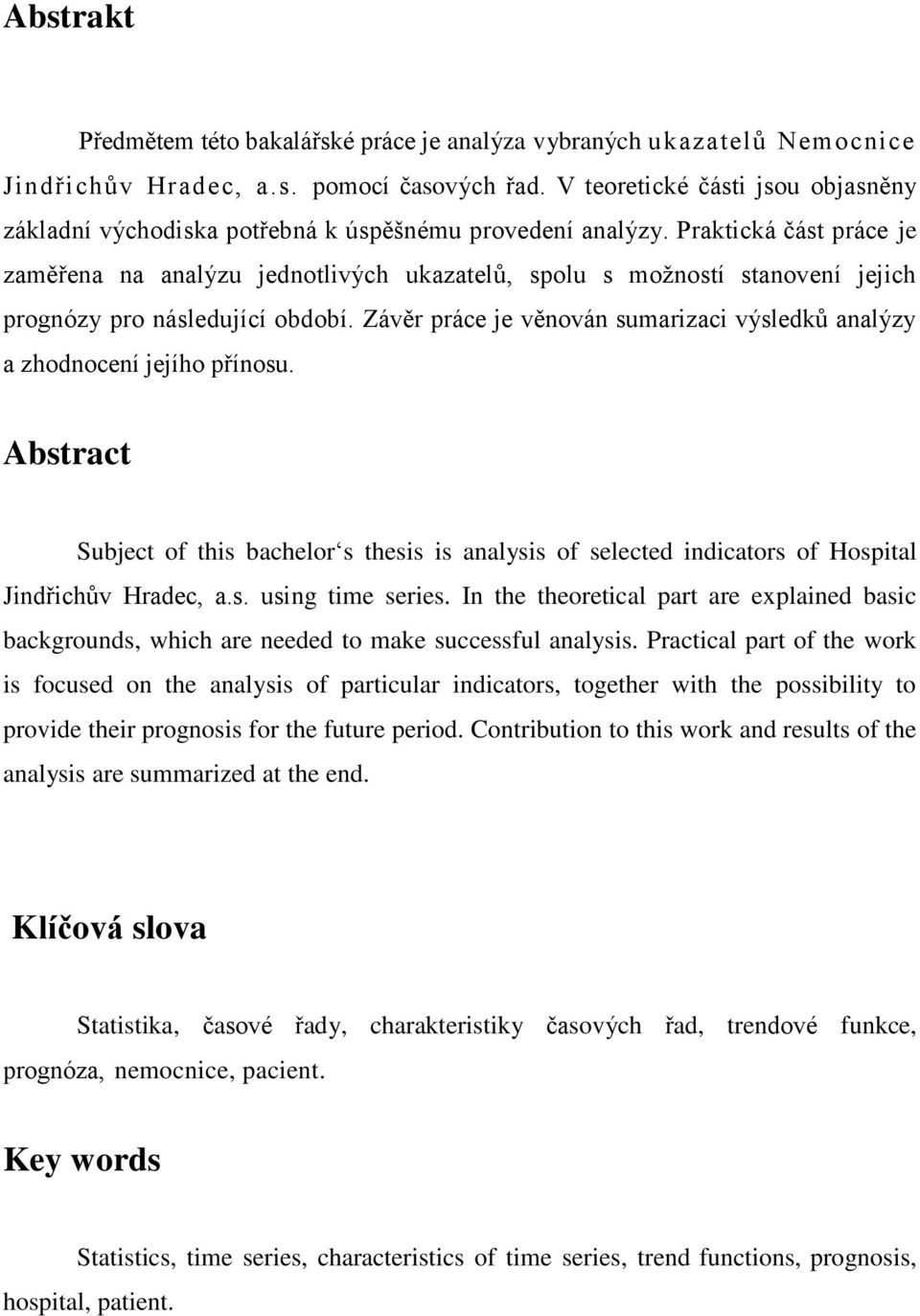 Praktická část práce je zaměřena na analýzu jednotlivých ukazatelů, spolu s možností stanovení jejich prognózy pro následující období.