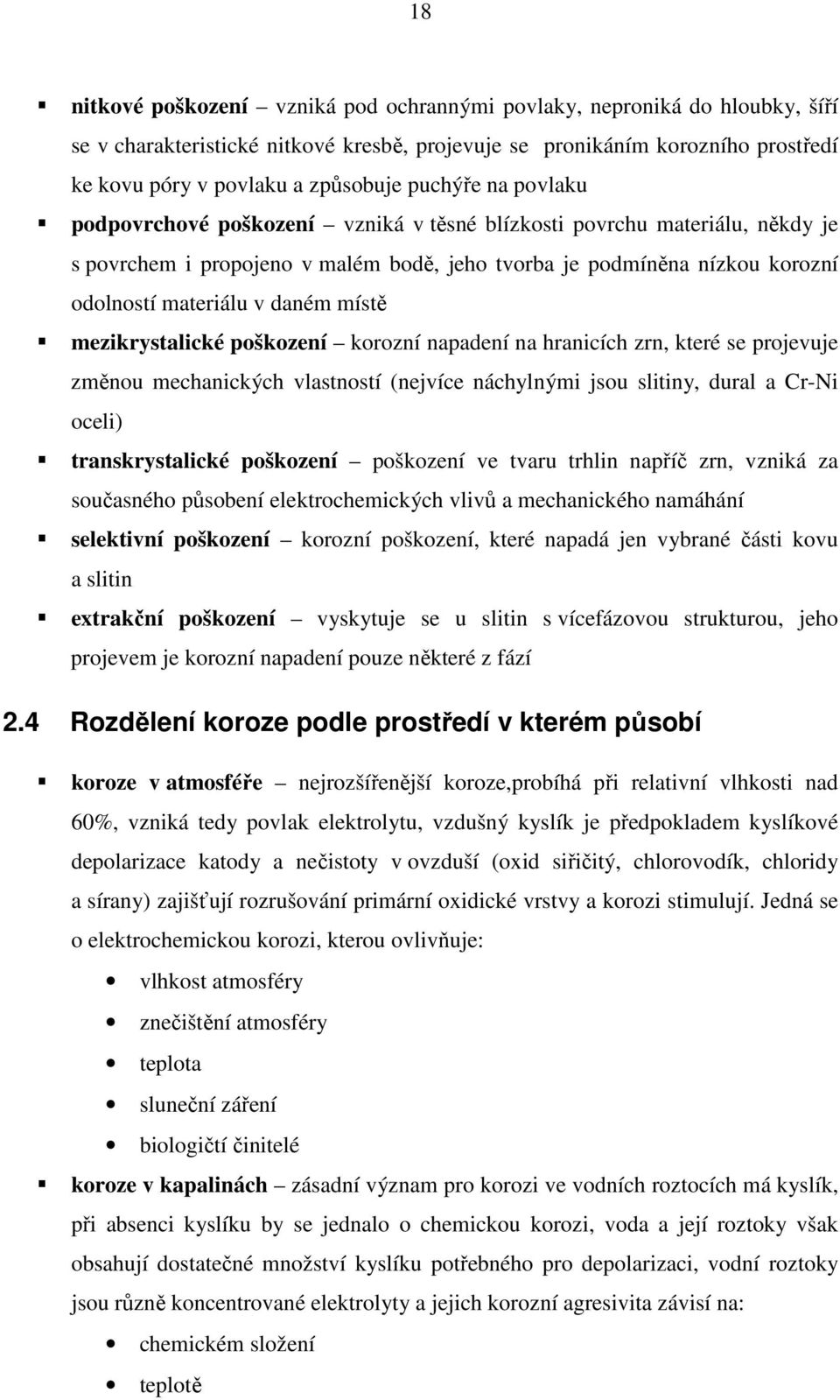 místě mezikrystalické poškození korozní napadení na hranicích zrn, které se projevuje změnou mechanických vlastností (nejvíce náchylnými jsou slitiny, dural a Cr-Ni oceli) transkrystalické poškození