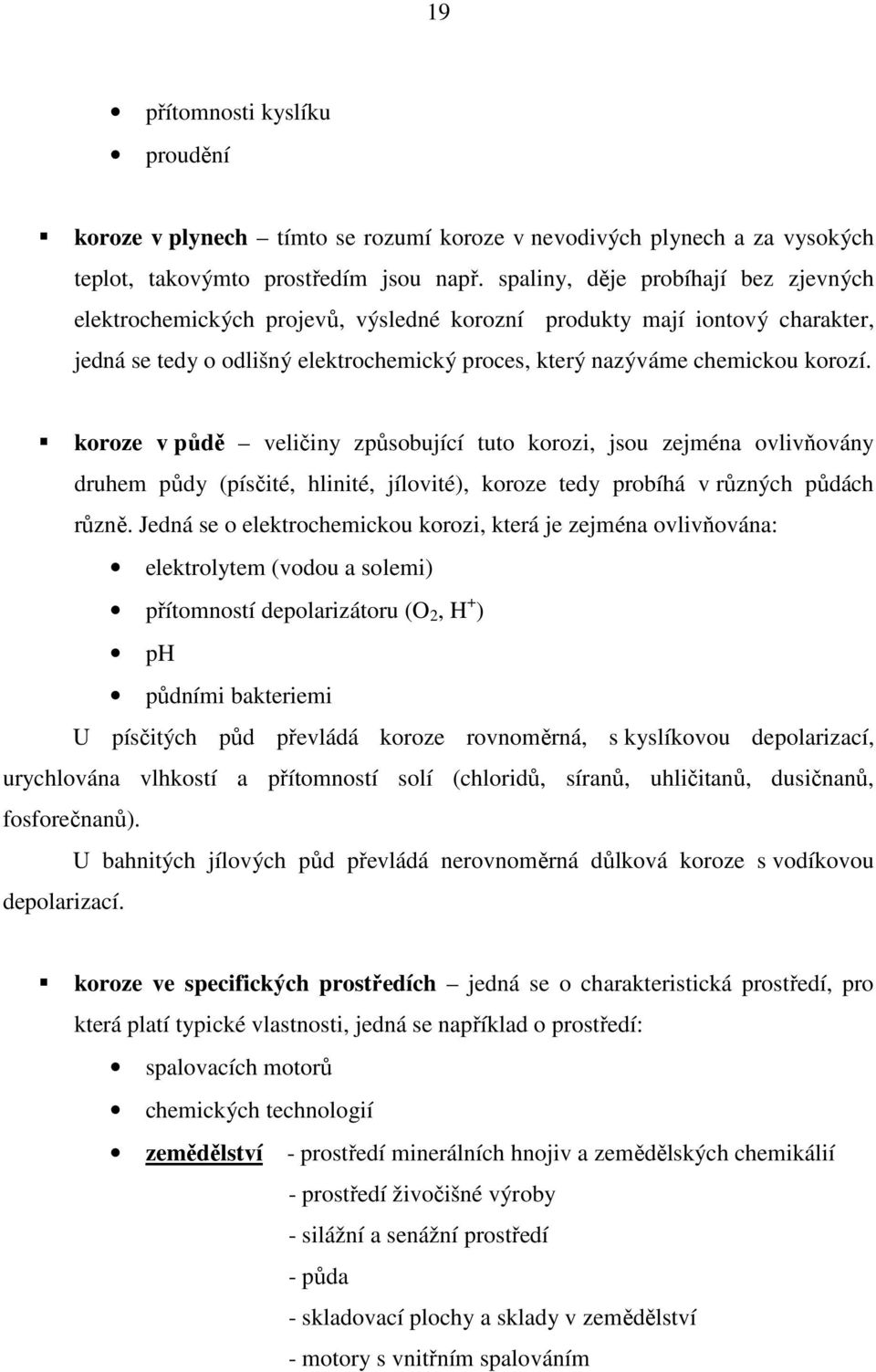 koroze v půdě veličiny způsobující tuto korozi, jsou zejména ovlivňovány druhem půdy (písčité, hlinité, jílovité), koroze tedy probíhá v různých půdách různě.
