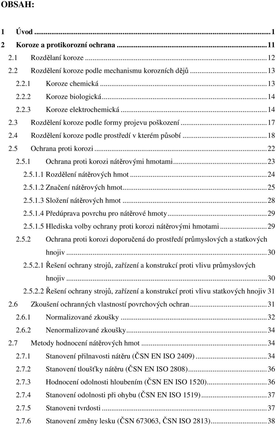 5.1.1 Rozdělení nátěrových hmot...24 2.5.1.2 Značení nátěrových hmot...25 2.5.1.3 Složení nátěrových hmot...28 2.5.1.4 Předúprava povrchu pro nátěrové hmoty...29 2.5.1.5 Hlediska volby ochrany proti korozi nátěrovými hmotami.