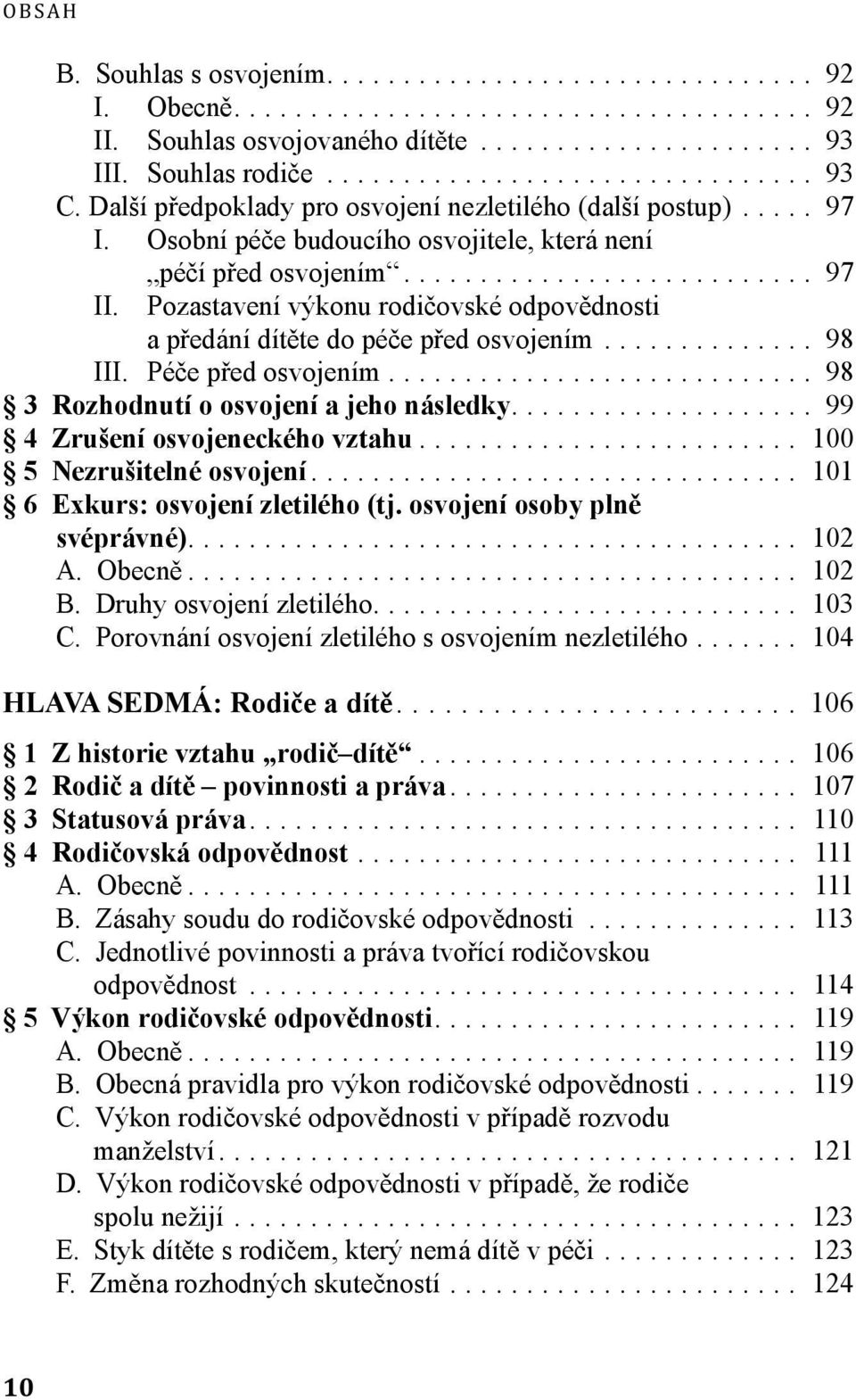 .. 98 3 Rozhodnutí o osvojení a jeho následky... 99 4 Zrušení osvojeneckého vztahu... 100 5 Nezrušitelné osvojení... 101 6 Exkurs: osvojení zletilého (tj. osvojení osoby plně svéprávné)... 102 A.